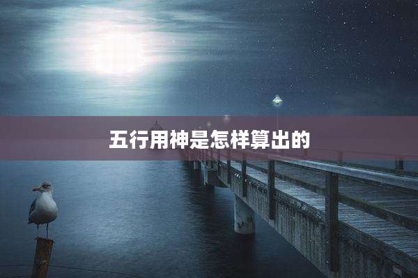 五行用神是怎样算出的