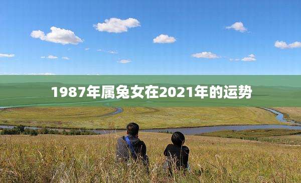 1987年属兔女在2021年的运势