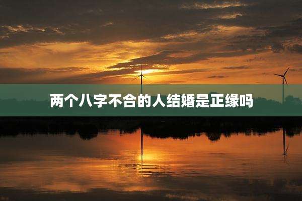 两个八字不合的人结婚是正缘吗