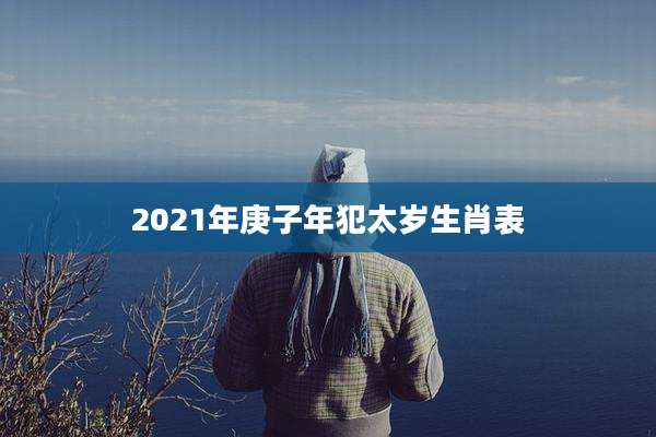 2021年庚子年犯太岁生肖表