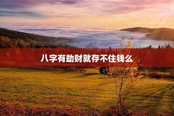 八字有劫财就存不住钱么