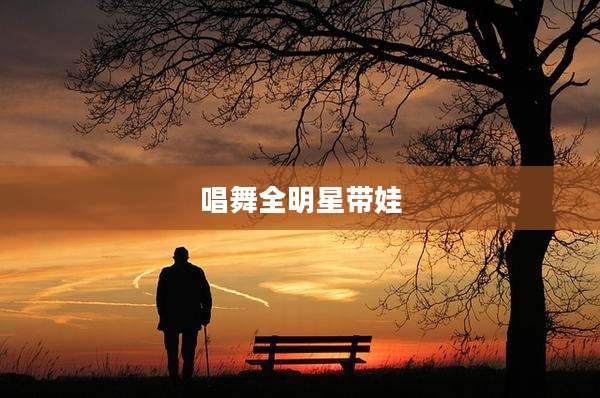 唱舞全明星带娃