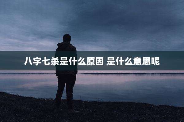 八字七杀是什么原因 是什么意思呢