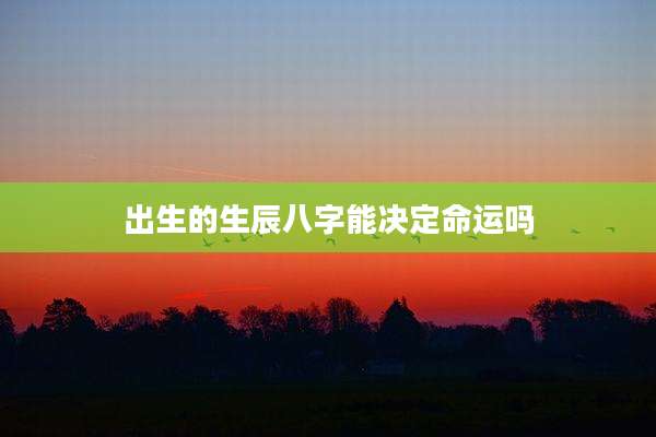 出生的生辰八字能决定命运吗