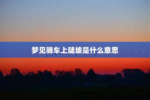 梦见骑车上陡坡是什么意思