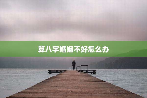 算八字婚姻不好怎么办