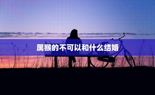 属猴的不可以和什么结婚
