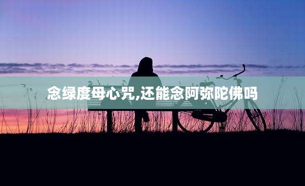 念绿度母心咒,还能念阿弥陀佛吗
