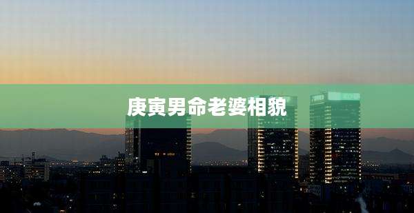 庚寅男命老婆相貌