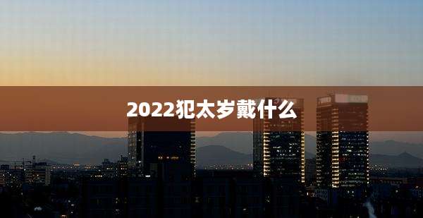 2022犯太岁戴什么