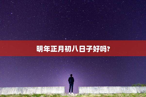 明年正月初八日子好吗?