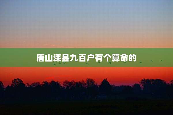唐山滦县九百户有个算命的