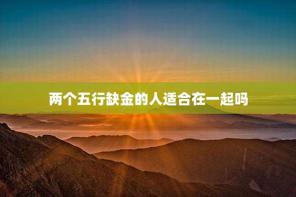两个五行缺金的人适合在一起吗