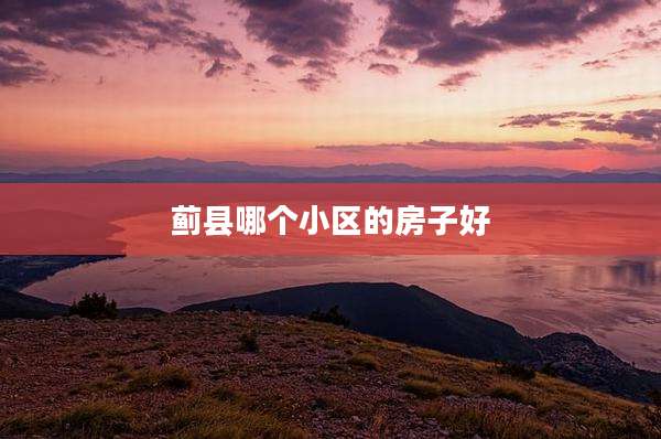 蓟县哪个小区的房子好