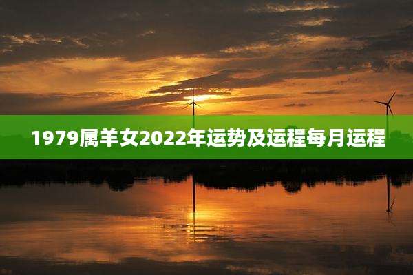1979属羊女2022年运势及运程每月运程