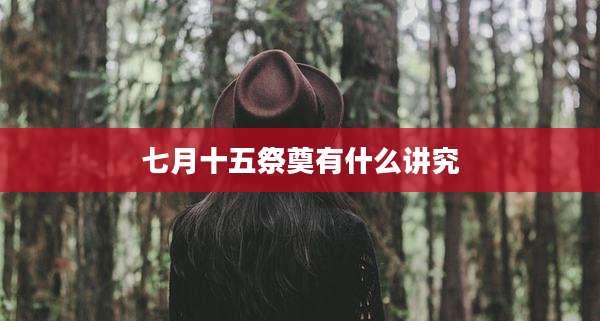 七月十五祭奠有什么讲究