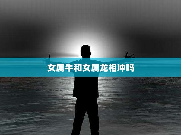 女属牛和女属龙相冲吗
