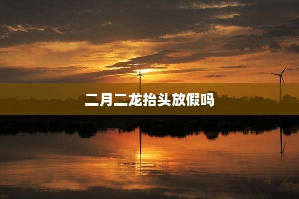 二月二龙抬头放假吗