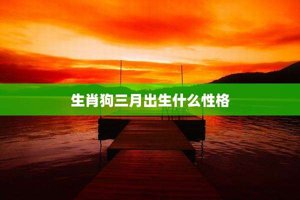 生肖狗三月出生什么性格