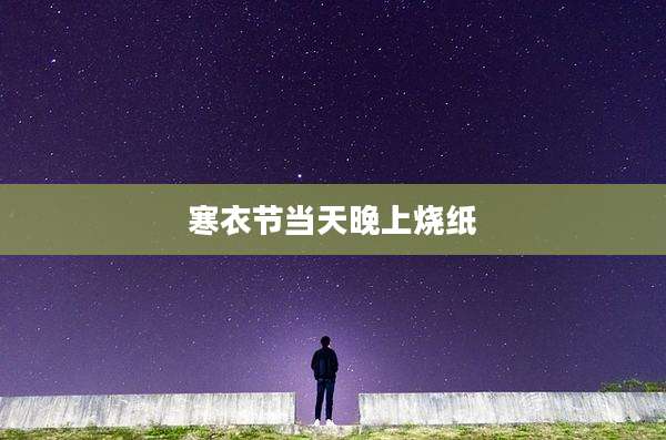 寒衣节当天晚上烧纸