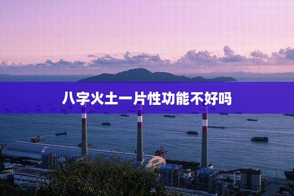 八字火土一片性功能不好吗