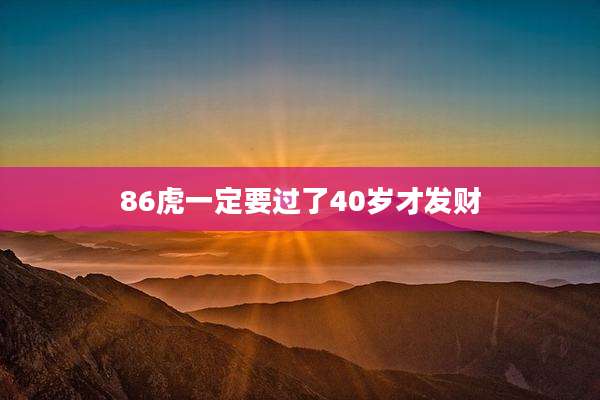 86虎一定要过了40岁才发财