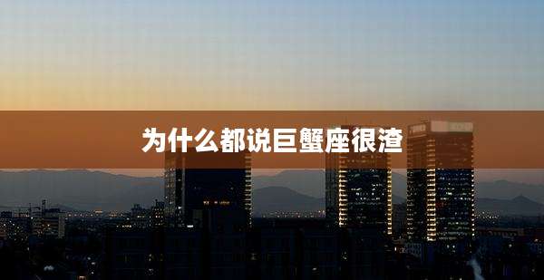 为什么都说巨蟹座很渣