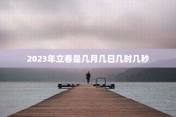 2023年立春是几月几日几时几秒