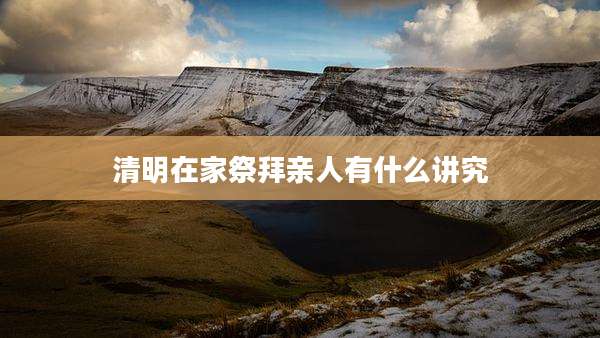 清明在家祭拜亲人有什么讲究
