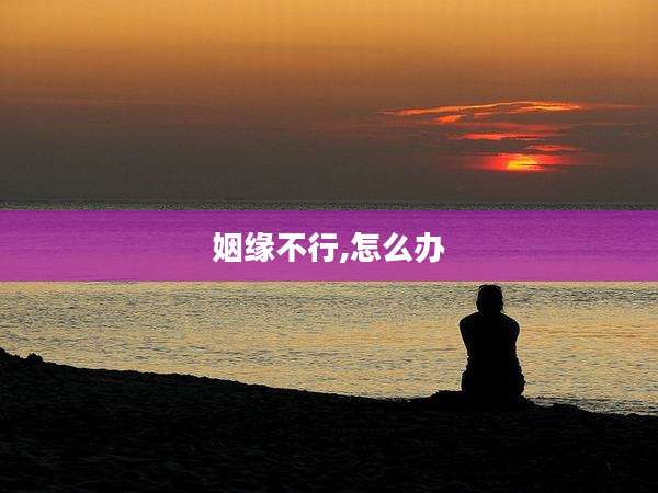 姻缘不行,怎么办