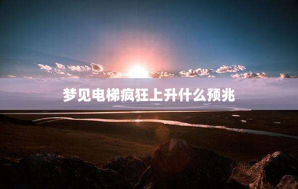 梦见电梯疯狂上升什么预兆