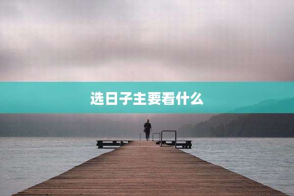选日子主要看什么