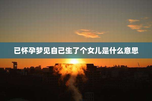 已怀孕梦见自己生了个女儿是什么意思