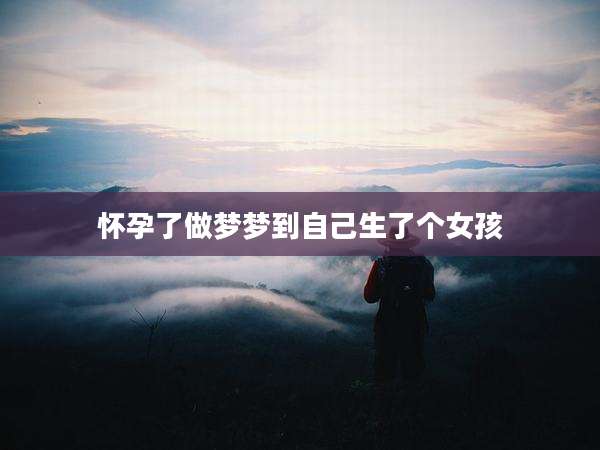 怀孕了做梦梦到自己生了个女孩