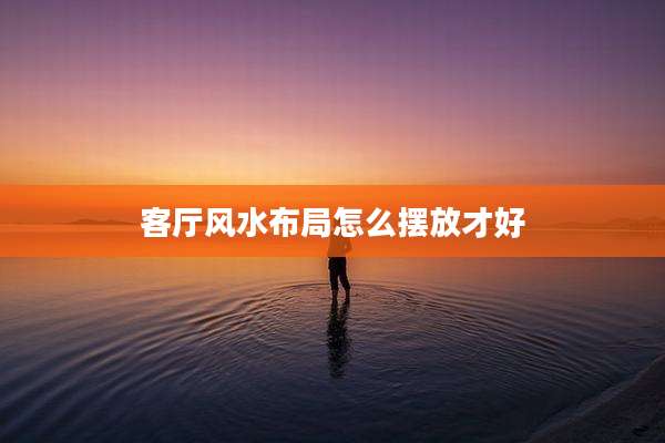 客厅风水布局怎么摆放才好