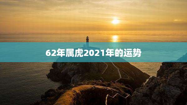 62年属虎2021年的运势