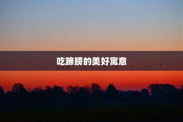 吃蹄膀的美好寓意