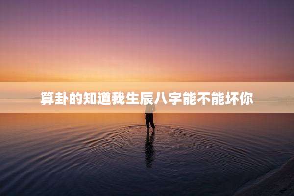 算卦的知道我生辰八字能不能坏你