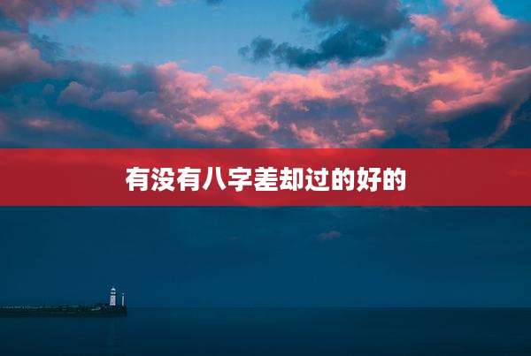 有没有八字差却过的好的