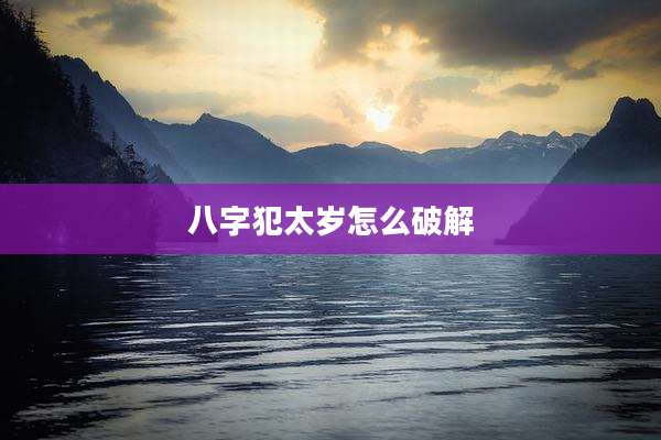 八字犯太岁怎么破解