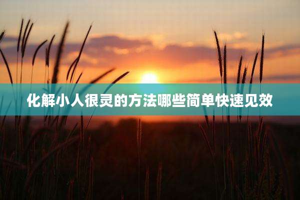 化解小人很灵的方法哪些简单快速见效
