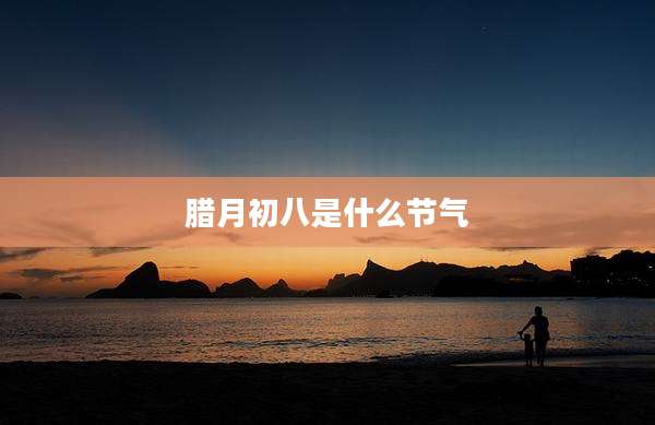 腊月初八是什么节气