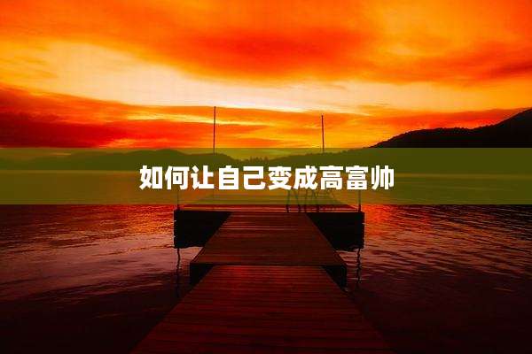 如何让自己变成高富帅