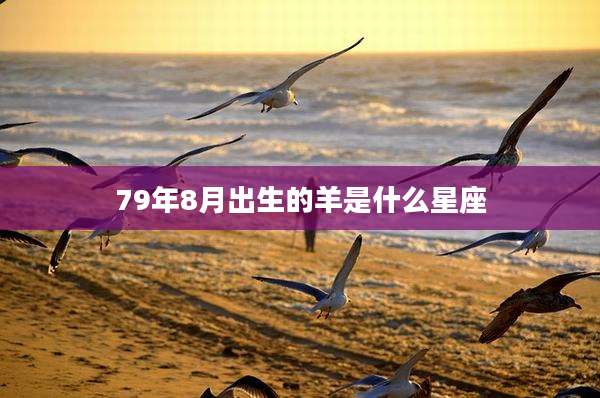 79年8月出生的羊是什么星座
