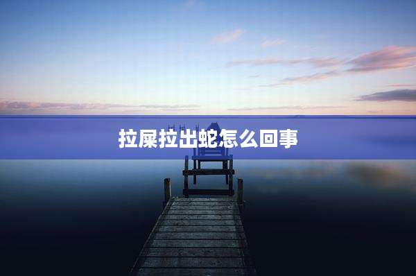 拉屎拉出蛇怎么回事