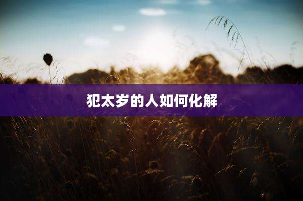 犯太岁的人如何化解