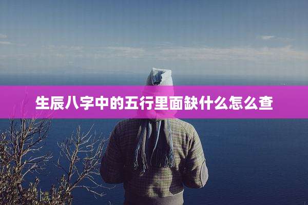 生辰八字中的五行里面缺什么怎么查