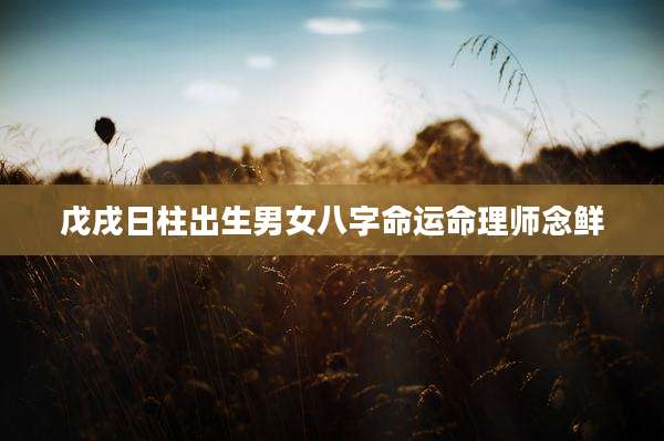 戊戌日柱出生男女八字命运命理师念鲜
