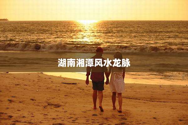 湖南湘潭风水龙脉