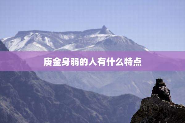 庚金身弱的人有什么特点